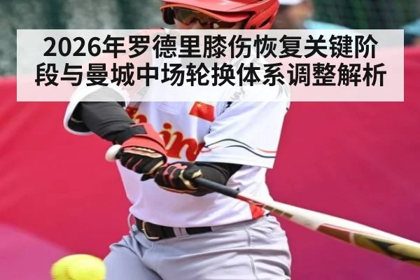 2026年罗德里膝伤恢复关键阶段与曼城中场轮换体系调整解析