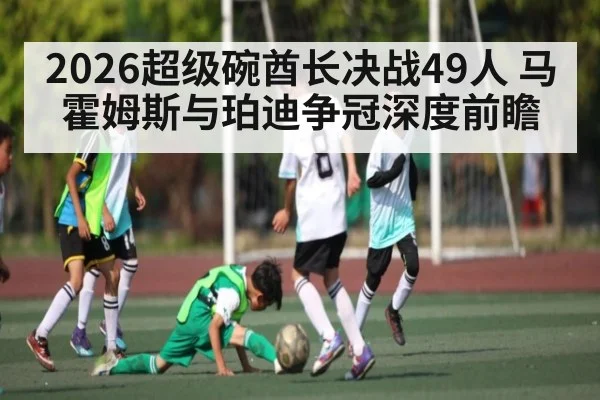 2026超级碗酋长决战49人 马霍姆斯与珀迪争冠深度前瞻